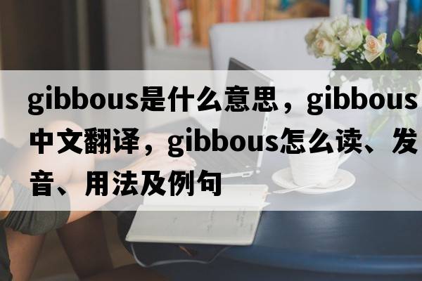 gibbous是什么意思，gibbous中文翻譯，gibbous怎么讀、發(fā)音、用法及例句