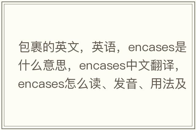 包裹的英文，英語，encases是什么意思，encases中文翻譯，encases怎么讀、發(fā)音、用法及例句