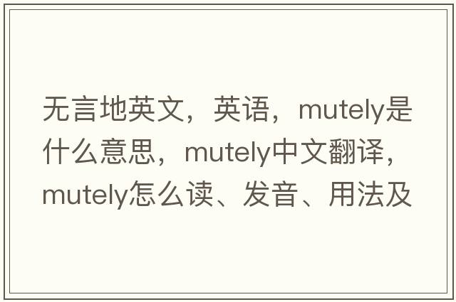 無言地英文，英語，mutely是什么意思，mutely中文翻譯，mutely怎么讀、發(fā)音、用法及例句