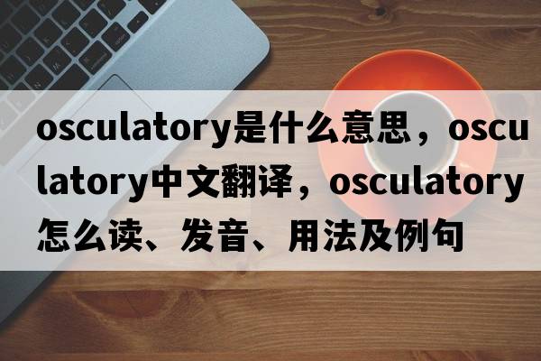 osculatory是什么意思，osculatory中文翻譯，osculatory怎么讀、發(fā)音、用法及例句