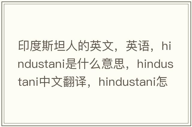 印度斯坦人的英文，英語，Hindustani是什么意思，Hindustani中文翻譯，Hindustani怎么讀、發(fā)音、用法及例句