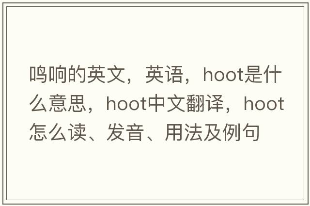 鳴響的英文，英語，hoot是什么意思，hoot中文翻譯，hoot怎么讀、發(fā)音、用法及例句