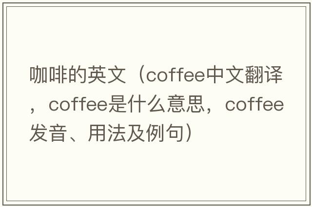 咖啡的英文（coffee中文翻譯，coffee是什么意思，coffee發(fā)音、用法及例句）