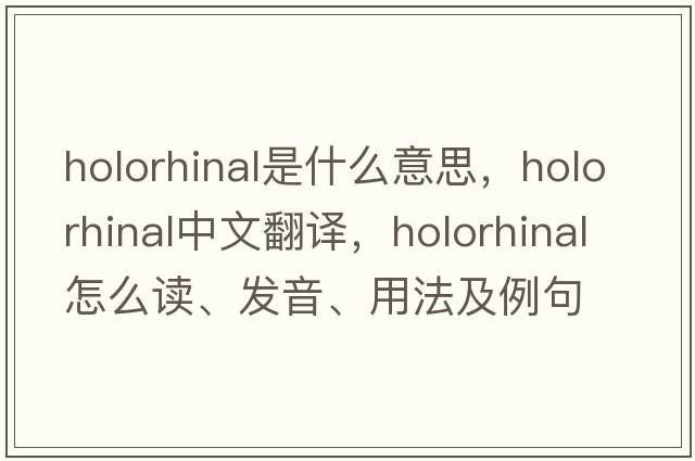 holorhinal是什么意思，holorhinal中文翻譯，holorhinal怎么讀、發(fā)音、用法及例句