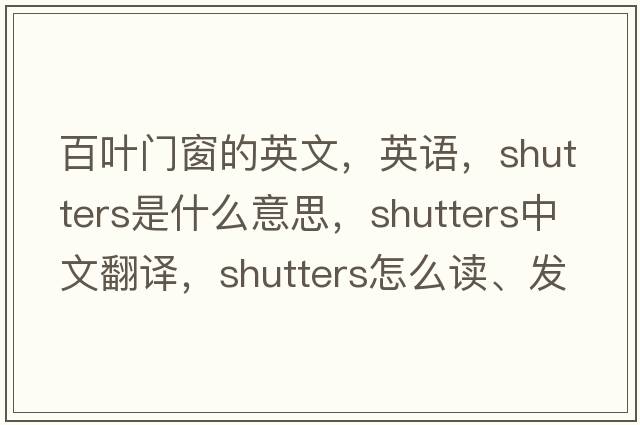 百葉門窗的英文，英語，shutters是什么意思，shutters中文翻譯，shutters怎么讀、發(fā)音、用法及例句