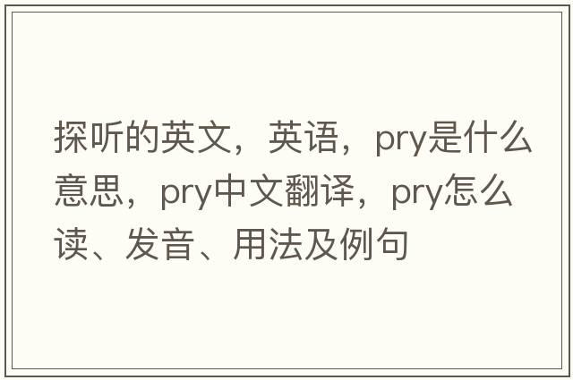探聽(tīng)的英文，英語(yǔ)，pry是什么意思，pry中文翻譯，pry怎么讀、發(fā)音、用法及例句