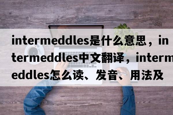 intermeddles是什么意思，intermeddles中文翻譯，intermeddles怎么讀、發(fā)音、用法及例句