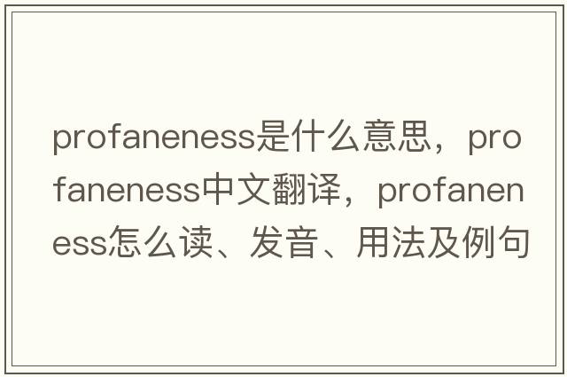 profaneness是什么意思，profaneness中文翻譯，profaneness怎么讀、發(fā)音、用法及例句