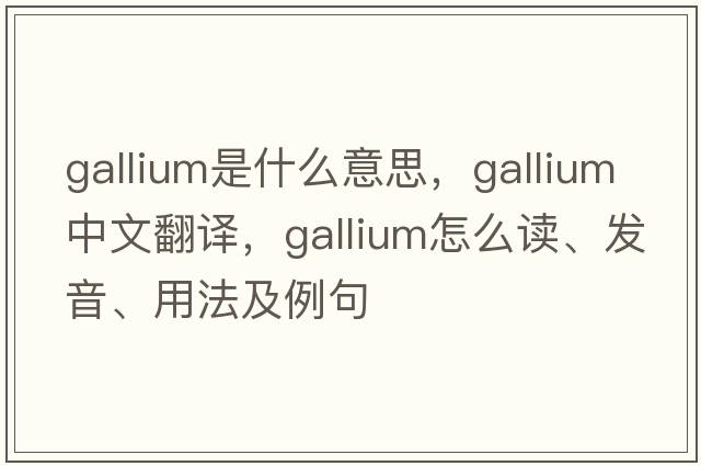 gallium是什么意思，gallium中文翻譯，gallium怎么讀、發(fā)音、用法及例句