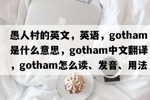 愚人村的英文，英語，Gotham是什么意思，Gotham中文翻譯，Gotham怎么讀、發(fā)音、用法及例句