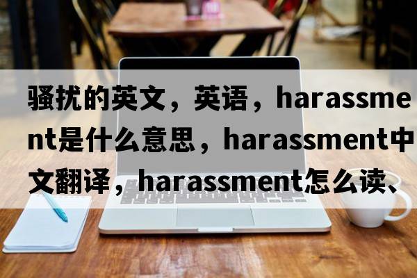 騷擾的英文，英語，harassment是什么意思，harassment中文翻譯，harassment怎么讀、發(fā)音、用法及例句
