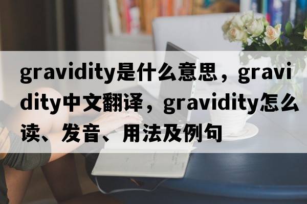 gravidity是什么意思，gravidity中文翻譯，gravidity怎么讀、發(fā)音、用法及例句