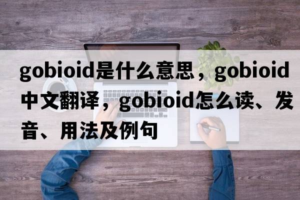gobioid是什么意思，gobioid中文翻譯，gobioid怎么讀、發(fā)音、用法及例句
