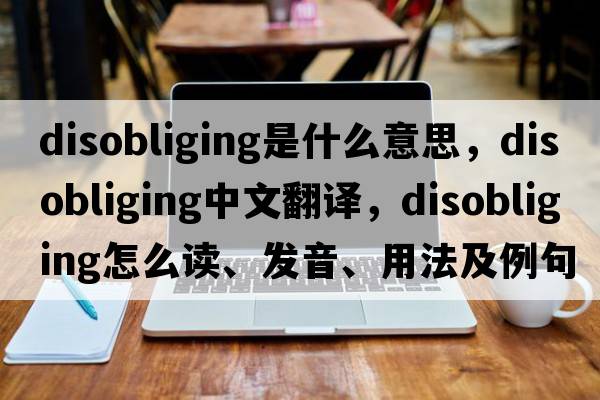 disobliging是什么意思，disobliging中文翻譯，disobliging怎么讀、發(fā)音、用法及例句