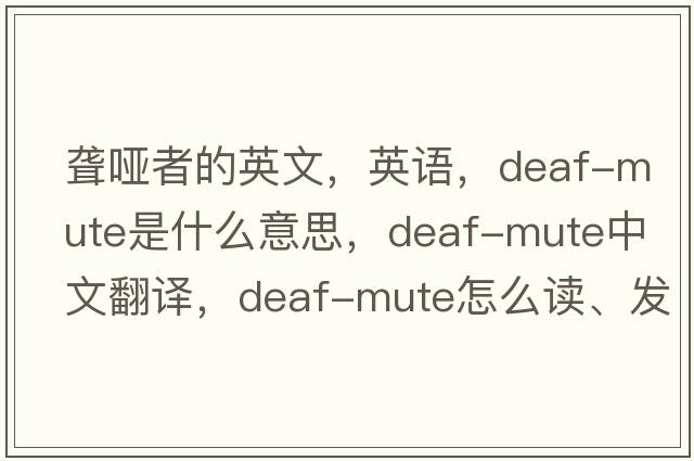 聾啞者的英文，英語，deaf-mute是什么意思，deaf-mute中文翻譯，deaf-mute怎么讀、發(fā)音、用法及例句