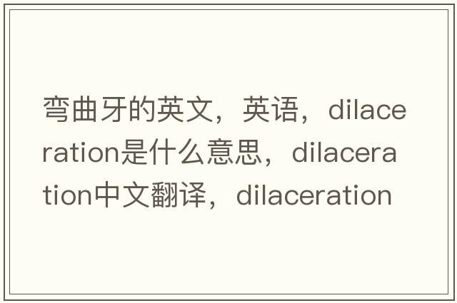彎曲牙的英文，英語，dilaceration是什么意思，dilaceration中文翻譯，dilaceration怎么讀、發(fā)音、用法及例句