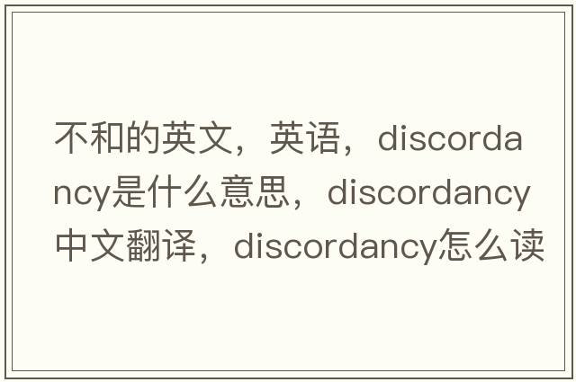 不和的英文，英語，discordancy是什么意思，discordancy中文翻譯，discordancy怎么讀、發(fā)音、用法及例句