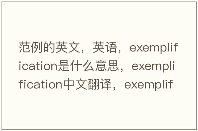 范例的英文，英語，exemplification是什么意思，exemplification中文翻譯，exemplification怎么讀、發(fā)音、用法及例句