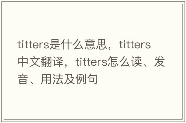 titters是什么意思，titters中文翻譯，titters怎么讀、發(fā)音、用法及例句