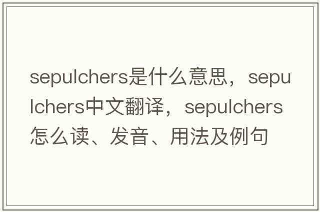 sepulchers是什么意思，sepulchers中文翻譯，sepulchers怎么讀、發(fā)音、用法及例句
