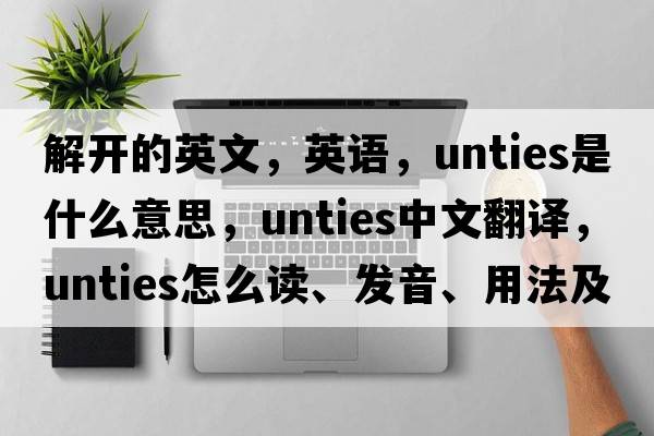 解開的英文，英語，unties是什么意思，unties中文翻譯，unties怎么讀、發(fā)音、用法及例句