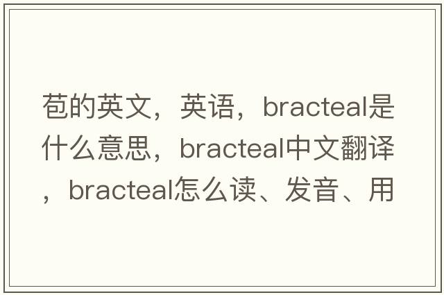 苞的英文，英語，bracteal是什么意思，bracteal中文翻譯，bracteal怎么讀、發(fā)音、用法及例句