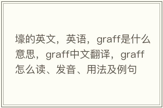 壕的英文，英語，graff是什么意思，graff中文翻譯，graff怎么讀、發(fā)音、用法及例句