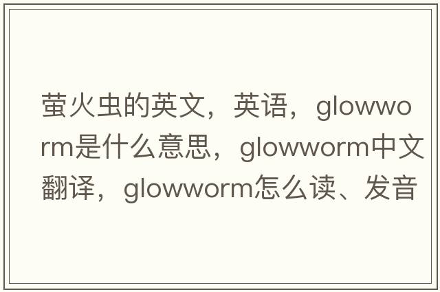 螢火蟲的英文，英語，glowworm是什么意思，glowworm中文翻譯，glowworm怎么讀、發(fā)音、用法及例句