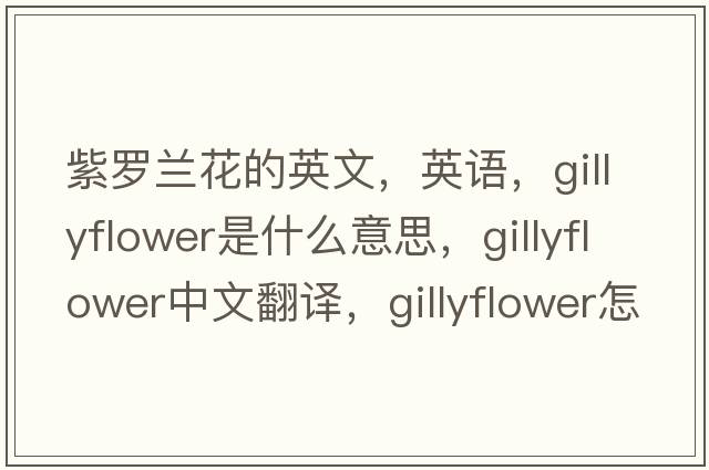 紫羅蘭花的英文，英語(yǔ)，gillyflower是什么意思，gillyflower中文翻譯，gillyflower怎么讀、發(fā)音、用法及例句