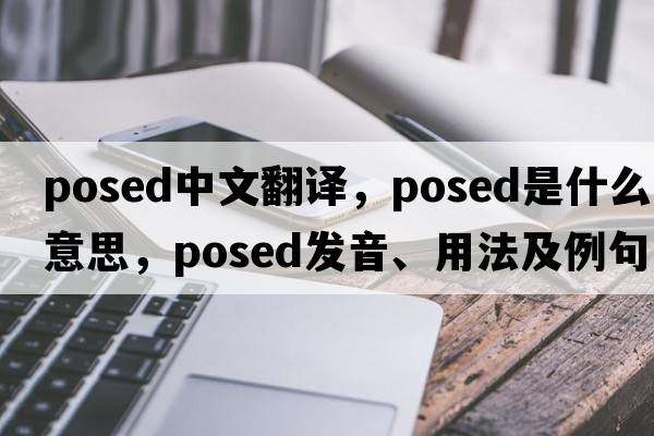 posed中文翻譯，posed是什么意思，posed發(fā)音、用法及例句