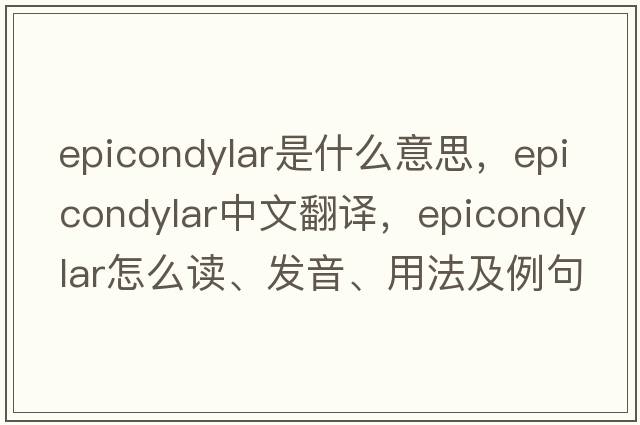 epicondylar是什么意思，epicondylar中文翻譯，epicondylar怎么讀、發(fā)音、用法及例句