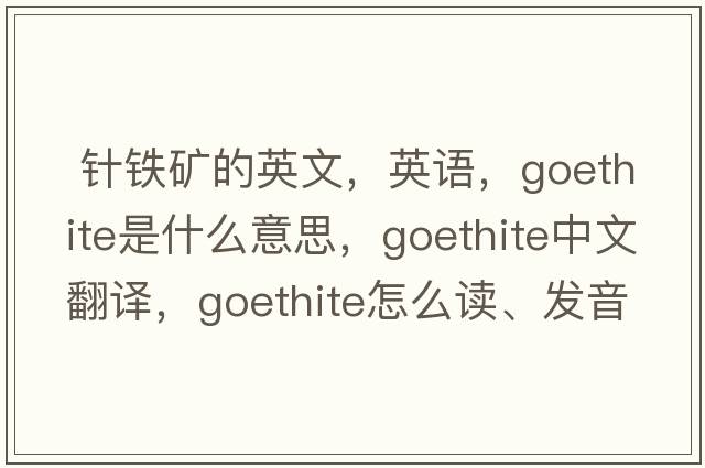  針鐵礦的英文，英語(yǔ)，goethite是什么意思，goethite中文翻譯，goethite怎么讀、發(fā)音、用法及例句