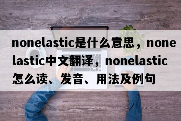 nonelastic是什么意思，nonelastic中文翻譯，nonelastic怎么讀、發(fā)音、用法及例句