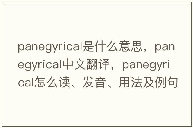 panegyrical是什么意思，panegyrical中文翻譯，panegyrical怎么讀、發(fā)音、用法及例句