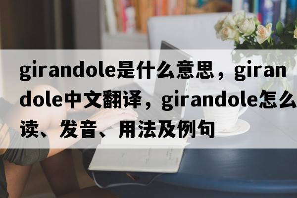 girandole是什么意思，girandole中文翻譯，girandole怎么讀、發(fā)音、用法及例句