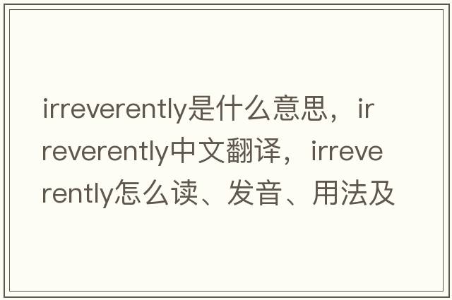 irreverently是什么意思，irreverently中文翻譯，irreverently怎么讀、發(fā)音、用法及例句