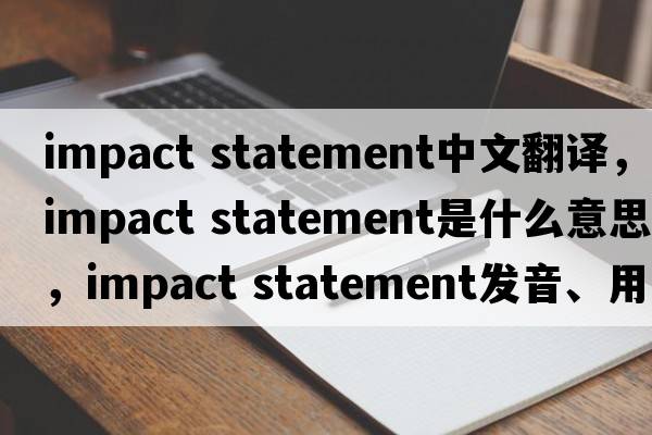 impact statement中文翻譯，impact statement是什么意思，impact statement發(fā)音、用法及例句