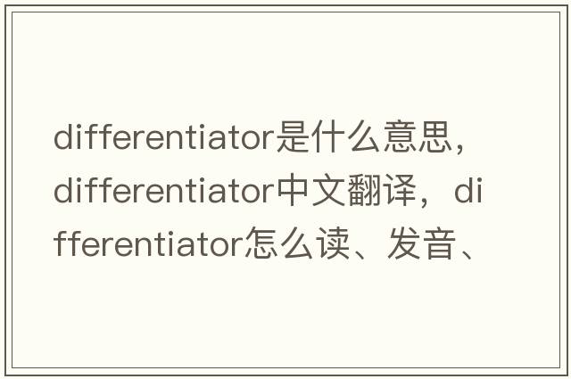 differentiator是什么意思，differentiator中文翻譯，differentiator怎么讀、發(fā)音、用法及例句