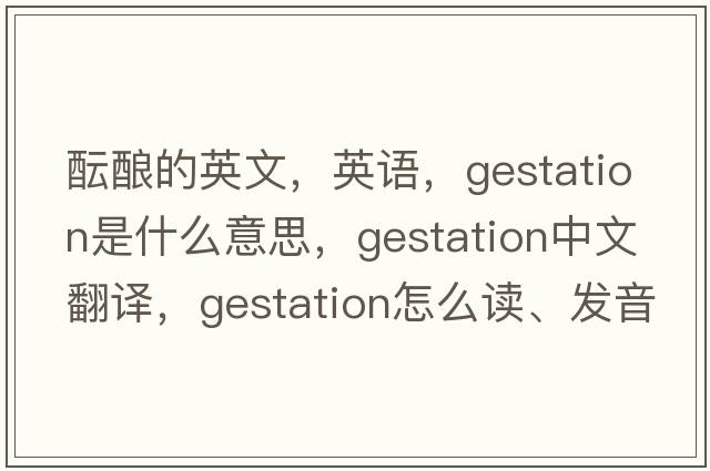 醞釀的英文，英語，gestation是什么意思，gestation中文翻譯，gestation怎么讀、發(fā)音、用法及例句