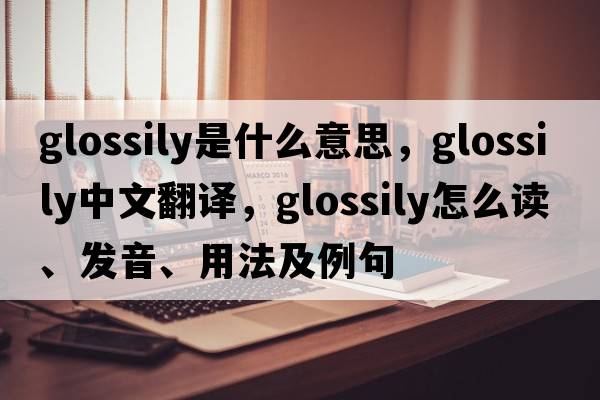 glossily是什么意思，glossily中文翻譯，glossily怎么讀、發(fā)音、用法及例句