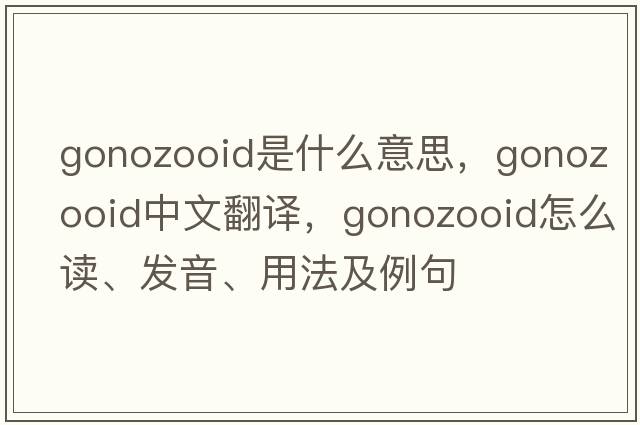 gonozooid是什么意思，gonozooid中文翻譯，gonozooid怎么讀、發(fā)音、用法及例句