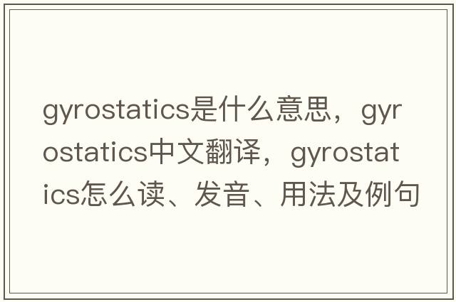 gyrostatics是什么意思，gyrostatics中文翻譯，gyrostatics怎么讀、發(fā)音、用法及例句