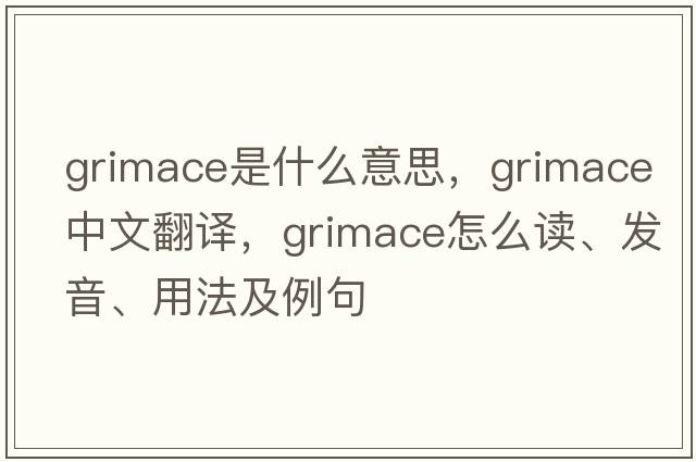 grimace是什么意思，grimace中文翻譯，grimace怎么讀、發(fā)音、用法及例句