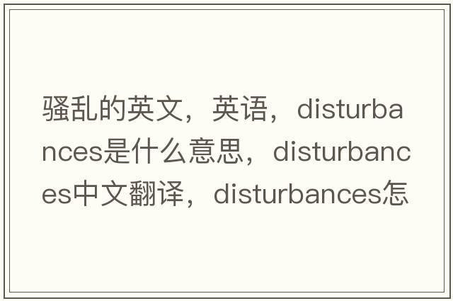 騷亂的英文，英語，disturbances是什么意思，disturbances中文翻譯，disturbances怎么讀、發(fā)音、用法及例句