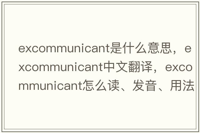 excommunicant是什么意思，excommunicant中文翻譯，excommunicant怎么讀、發(fā)音、用法及例句