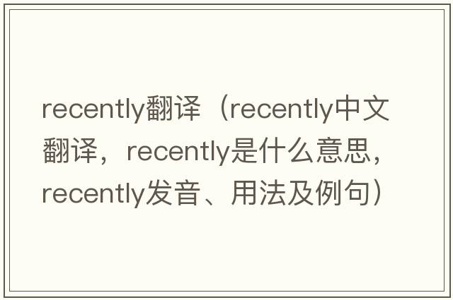 recently翻譯（recently中文翻譯，recently是什么意思，recently發(fā)音、用法及例句）