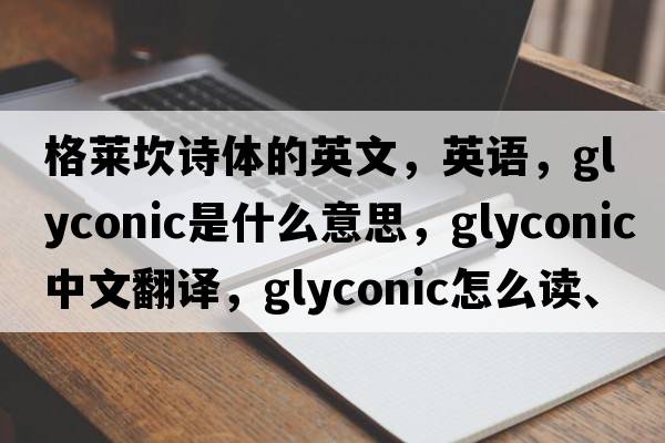 格萊坎詩體的英文，英語，glyconic是什么意思，glyconic中文翻譯，glyconic怎么讀、發(fā)音、用法及例句