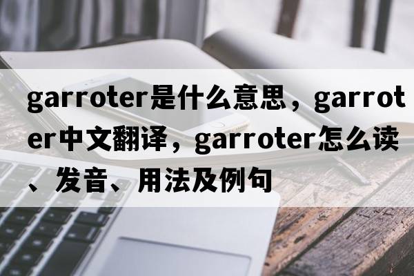 garroter是什么意思，garroter中文翻譯，garroter怎么讀、發(fā)音、用法及例句