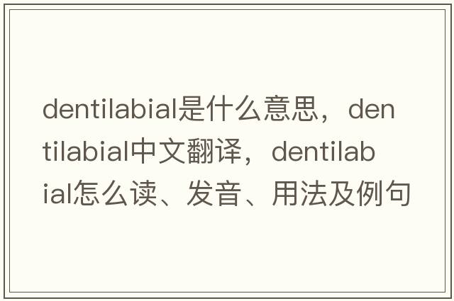 dentilabial是什么意思，dentilabial中文翻譯，dentilabial怎么讀、發(fā)音、用法及例句