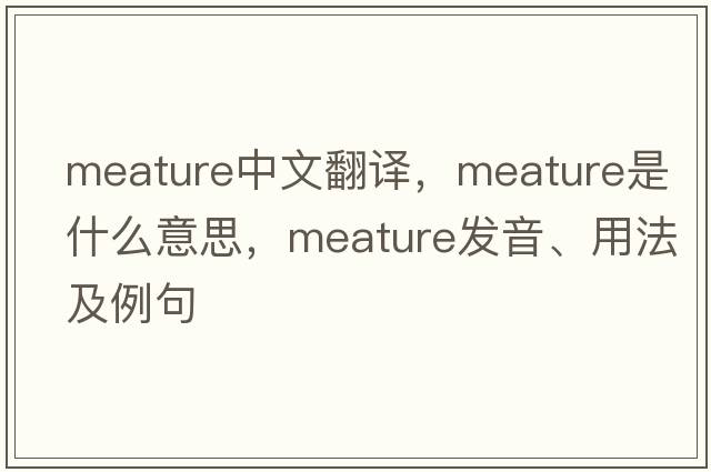 meature中文翻譯，meature是什么意思，meature發(fā)音、用法及例句